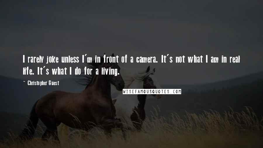 Christopher Guest Quotes: I rarely joke unless I'm in front of a camera. It's not what I am in real life. It's what I do for a living.