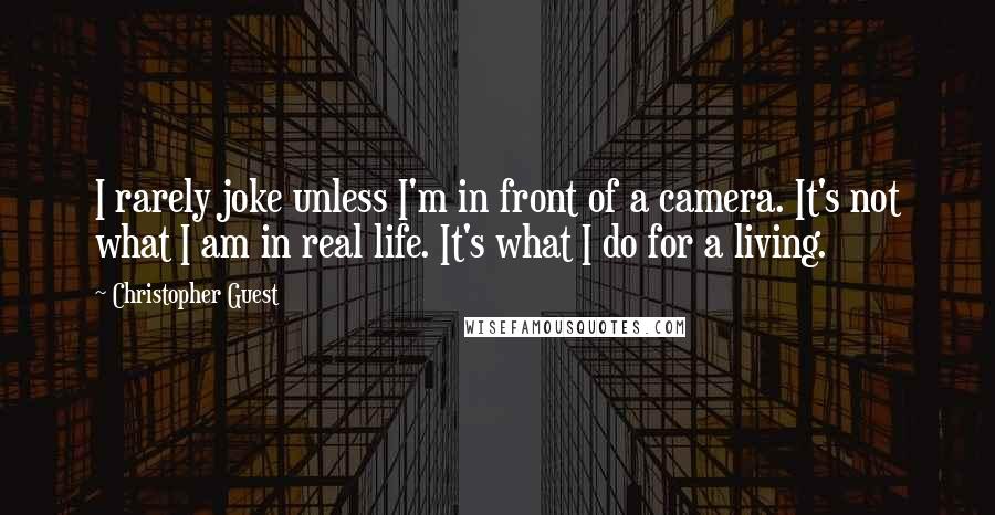 Christopher Guest Quotes: I rarely joke unless I'm in front of a camera. It's not what I am in real life. It's what I do for a living.