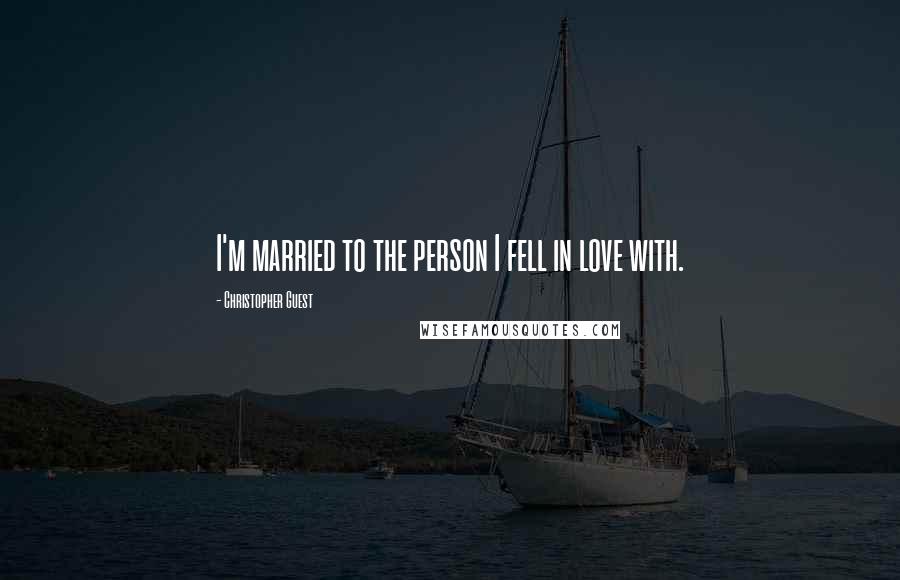 Christopher Guest Quotes: I'm married to the person I fell in love with.
