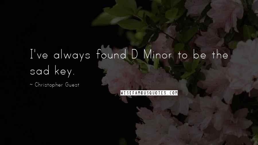 Christopher Guest Quotes: I've always found D Minor to be the sad key.
