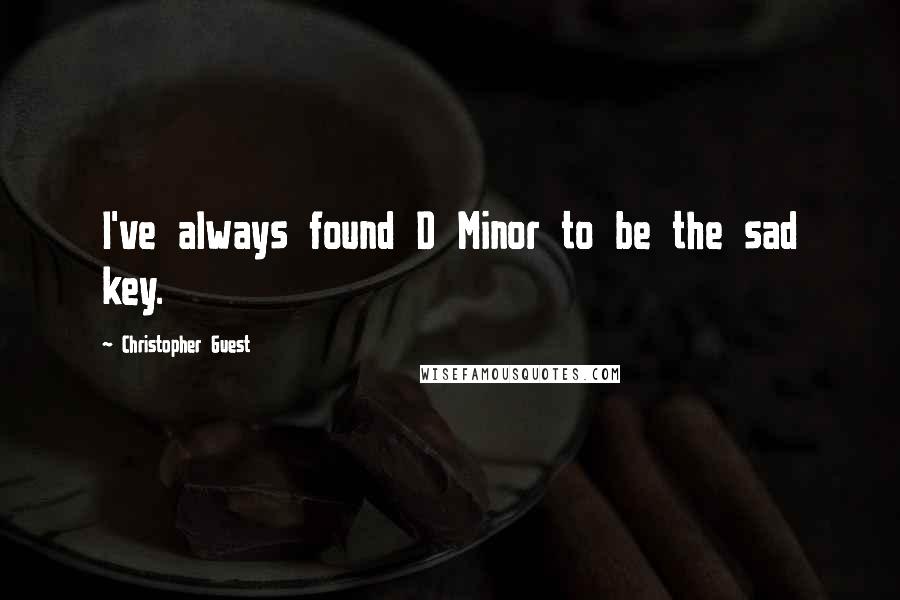 Christopher Guest Quotes: I've always found D Minor to be the sad key.