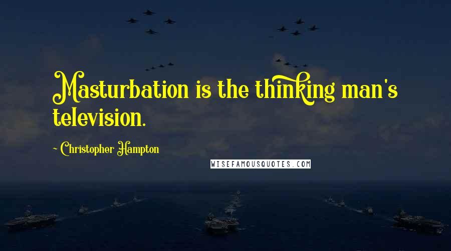 Christopher Hampton Quotes: Masturbation is the thinking man's television.