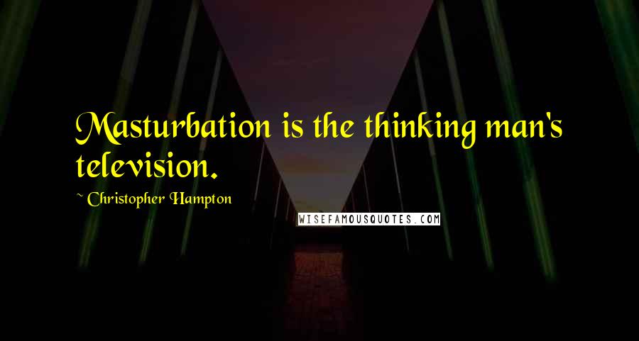 Christopher Hampton Quotes: Masturbation is the thinking man's television.