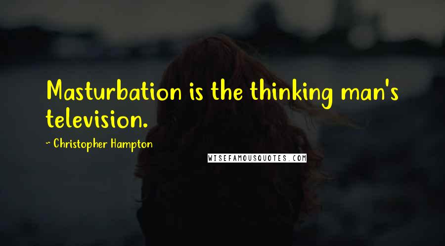 Christopher Hampton Quotes: Masturbation is the thinking man's television.