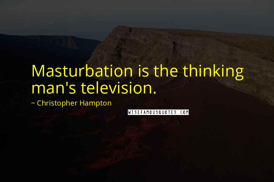 Christopher Hampton Quotes: Masturbation is the thinking man's television.
