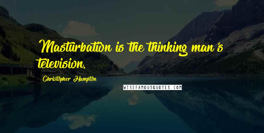 Christopher Hampton Quotes: Masturbation is the thinking man's television.