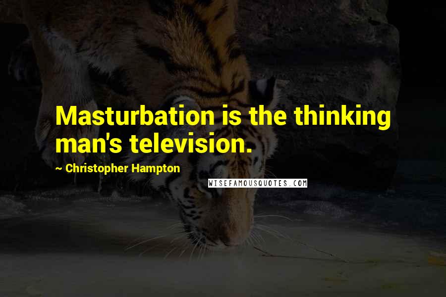 Christopher Hampton Quotes: Masturbation is the thinking man's television.