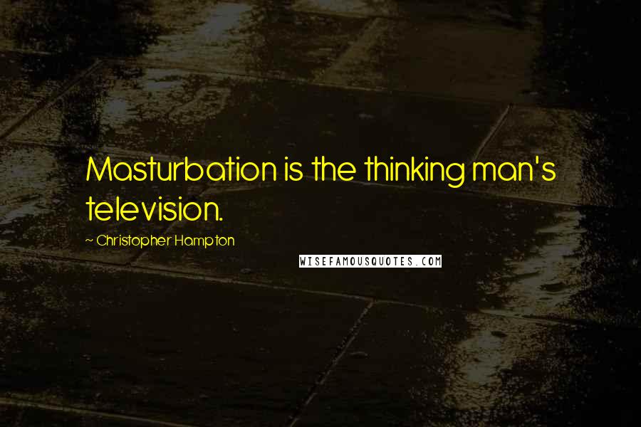 Christopher Hampton Quotes: Masturbation is the thinking man's television.