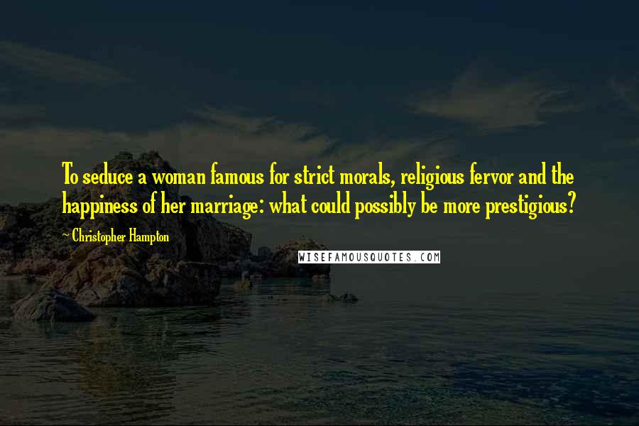 Christopher Hampton Quotes: To seduce a woman famous for strict morals, religious fervor and the happiness of her marriage: what could possibly be more prestigious?