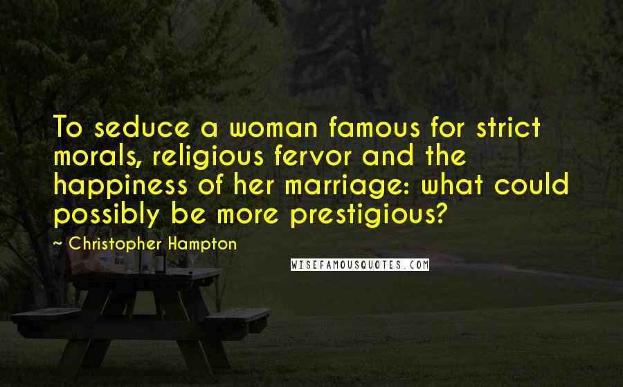 Christopher Hampton Quotes: To seduce a woman famous for strict morals, religious fervor and the happiness of her marriage: what could possibly be more prestigious?