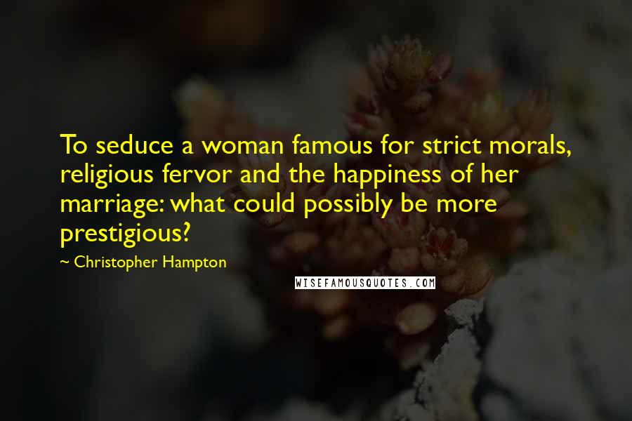 Christopher Hampton Quotes: To seduce a woman famous for strict morals, religious fervor and the happiness of her marriage: what could possibly be more prestigious?