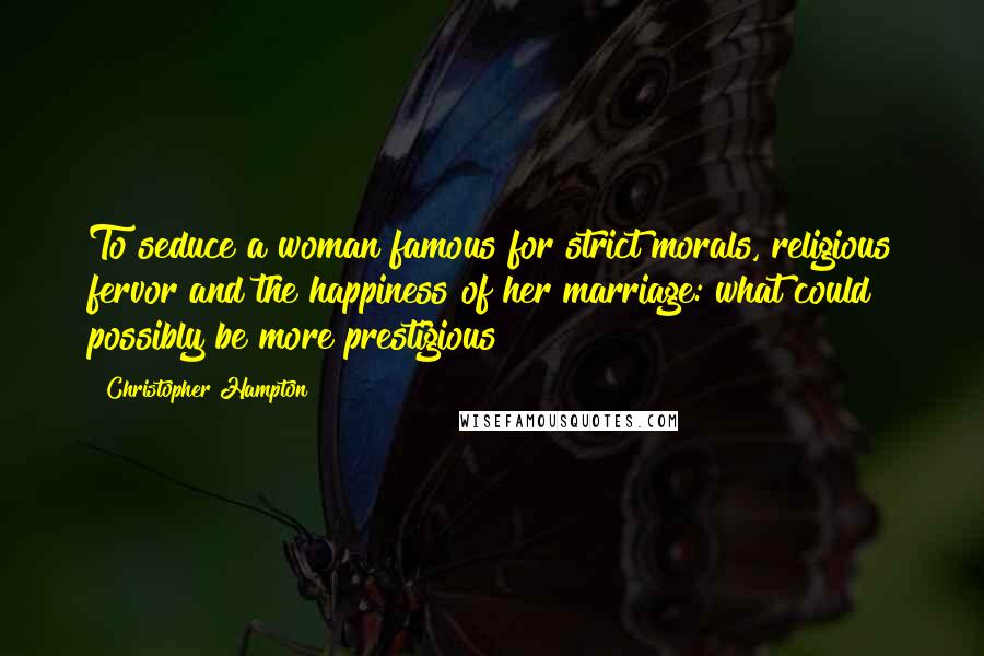 Christopher Hampton Quotes: To seduce a woman famous for strict morals, religious fervor and the happiness of her marriage: what could possibly be more prestigious?