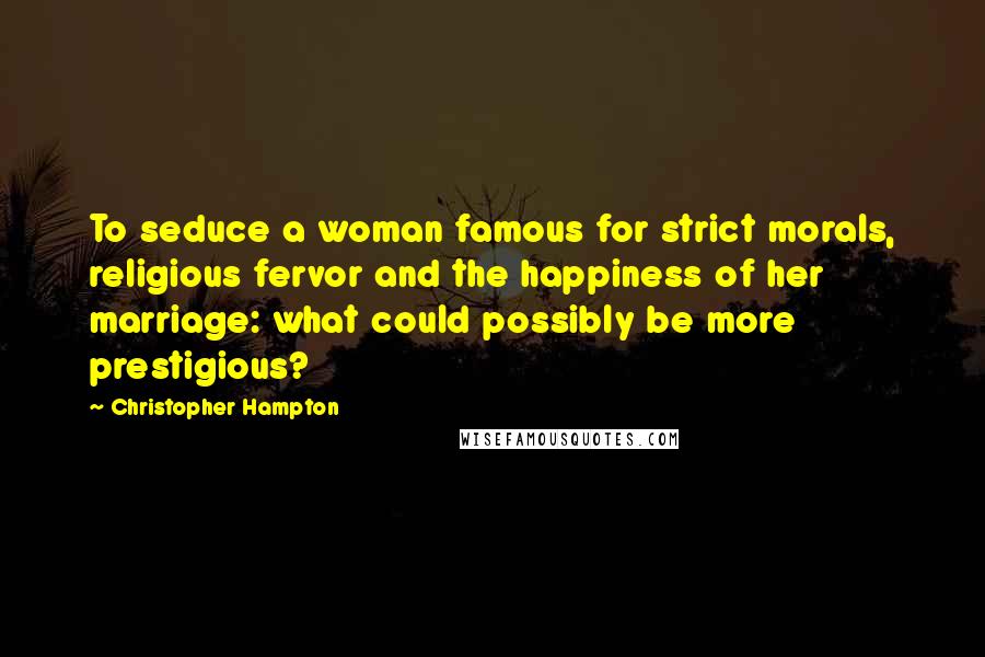 Christopher Hampton Quotes: To seduce a woman famous for strict morals, religious fervor and the happiness of her marriage: what could possibly be more prestigious?