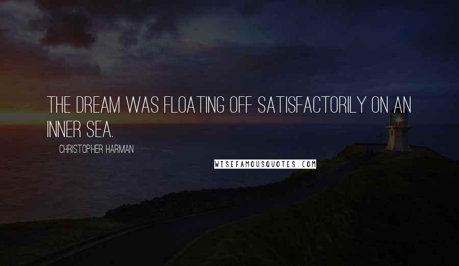 Christopher Harman Quotes: The dream was floating off satisfactorily on an inner sea.