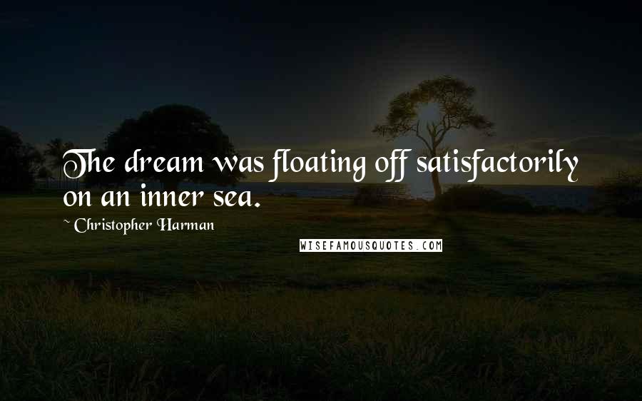 Christopher Harman Quotes: The dream was floating off satisfactorily on an inner sea.