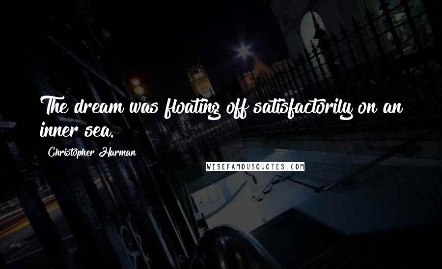 Christopher Harman Quotes: The dream was floating off satisfactorily on an inner sea.