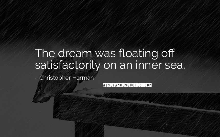 Christopher Harman Quotes: The dream was floating off satisfactorily on an inner sea.