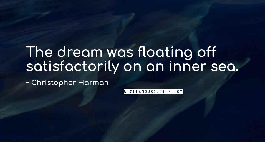 Christopher Harman Quotes: The dream was floating off satisfactorily on an inner sea.
