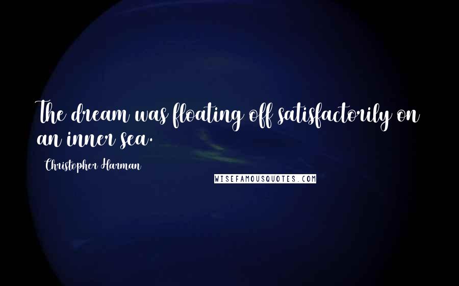 Christopher Harman Quotes: The dream was floating off satisfactorily on an inner sea.