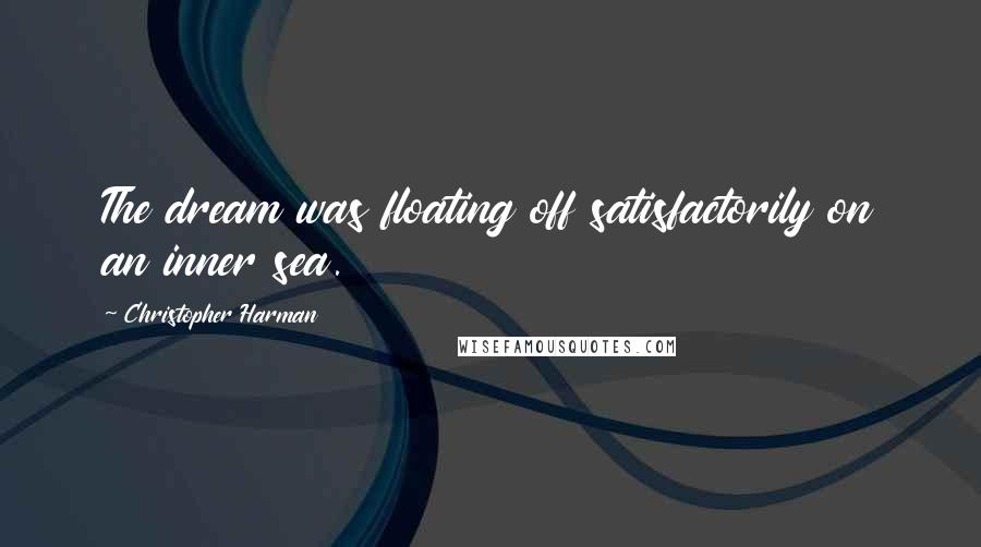 Christopher Harman Quotes: The dream was floating off satisfactorily on an inner sea.