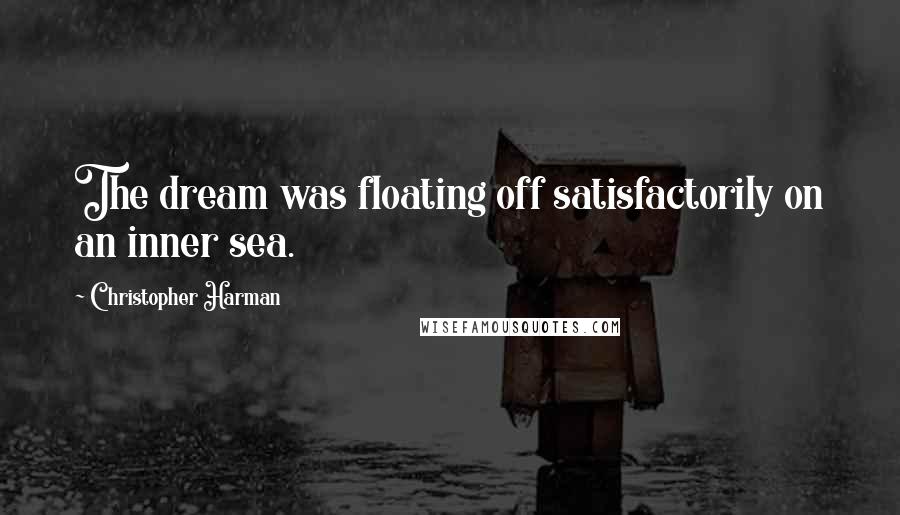 Christopher Harman Quotes: The dream was floating off satisfactorily on an inner sea.