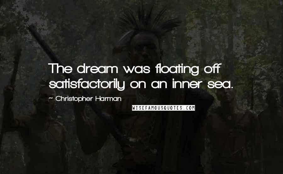 Christopher Harman Quotes: The dream was floating off satisfactorily on an inner sea.