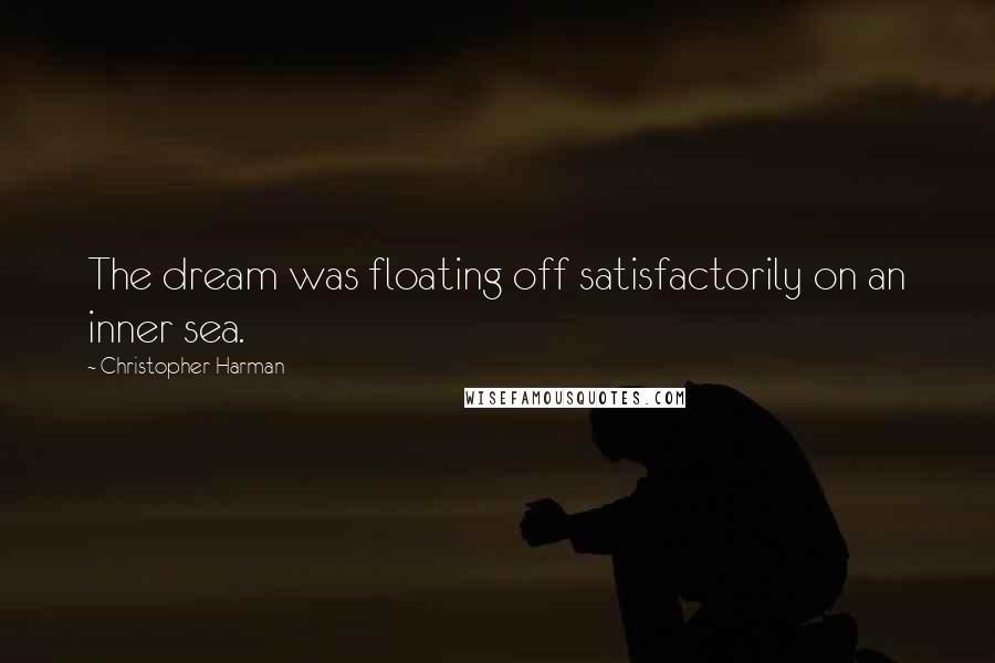 Christopher Harman Quotes: The dream was floating off satisfactorily on an inner sea.