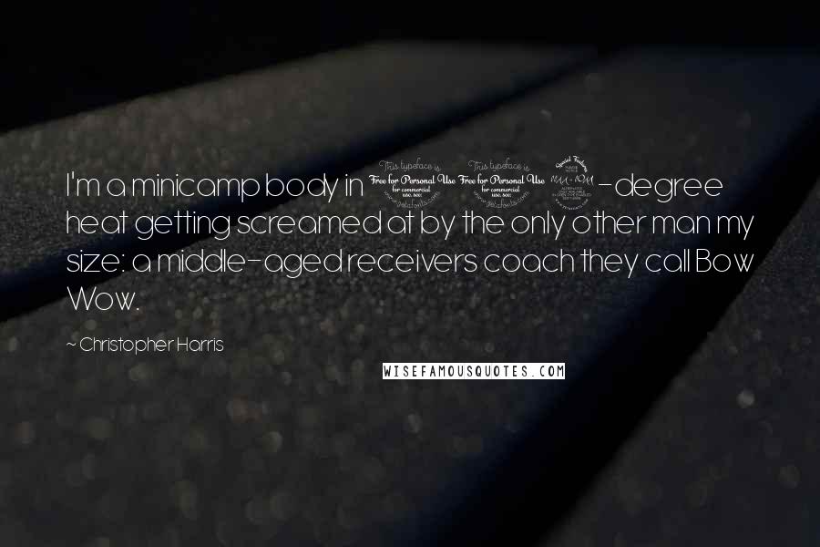 Christopher Harris Quotes: I'm a minicamp body in 102-degree heat getting screamed at by the only other man my size: a middle-aged receivers coach they call Bow Wow.