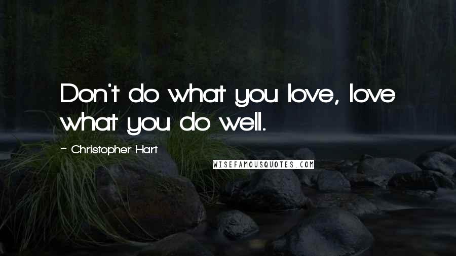 Christopher Hart Quotes: Don't do what you love, love what you do well.