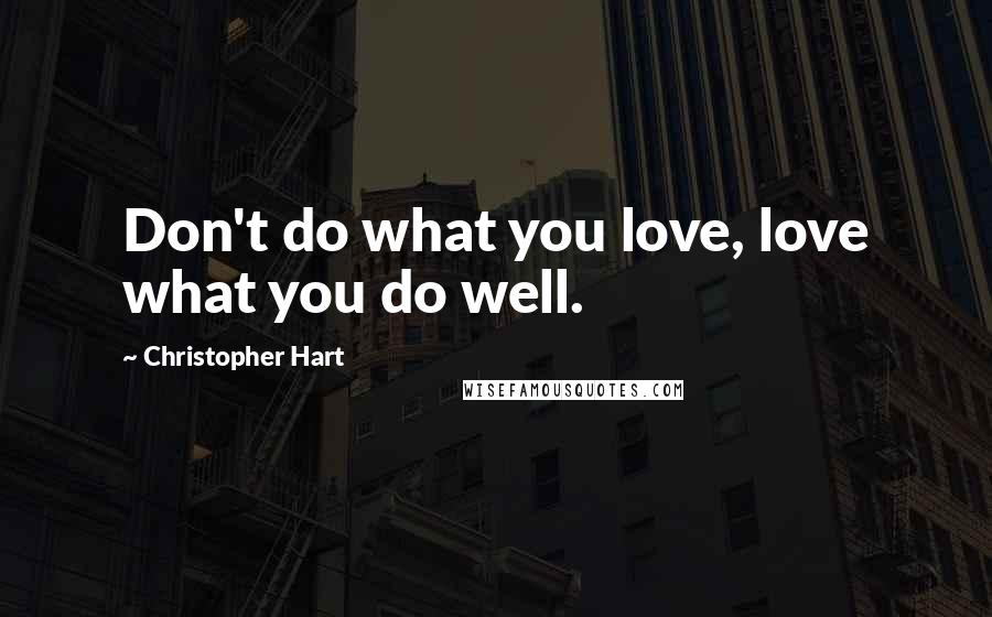 Christopher Hart Quotes: Don't do what you love, love what you do well.