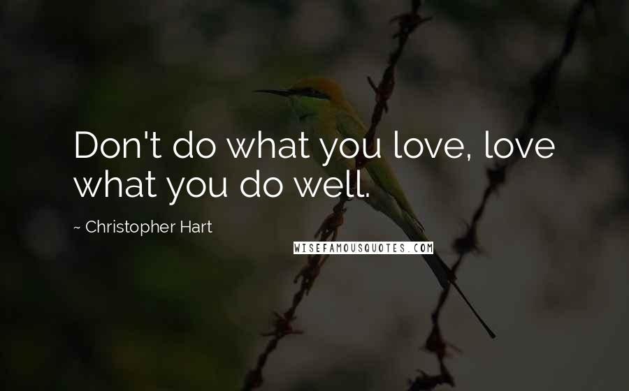 Christopher Hart Quotes: Don't do what you love, love what you do well.