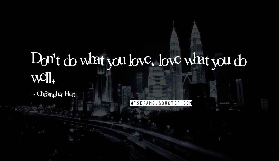 Christopher Hart Quotes: Don't do what you love, love what you do well.