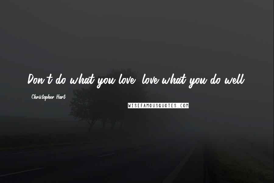 Christopher Hart Quotes: Don't do what you love, love what you do well.