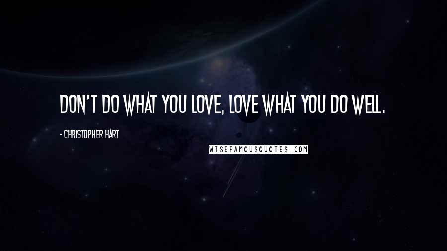 Christopher Hart Quotes: Don't do what you love, love what you do well.