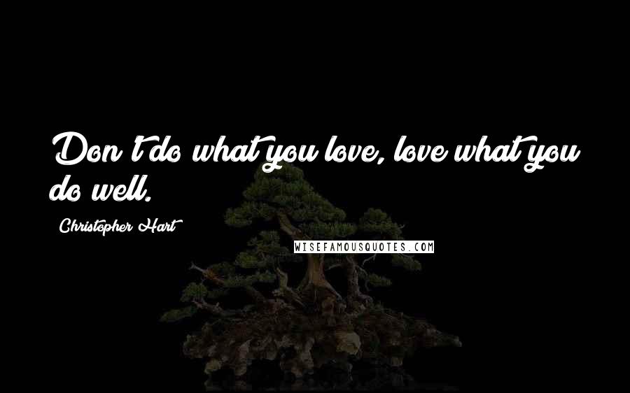 Christopher Hart Quotes: Don't do what you love, love what you do well.