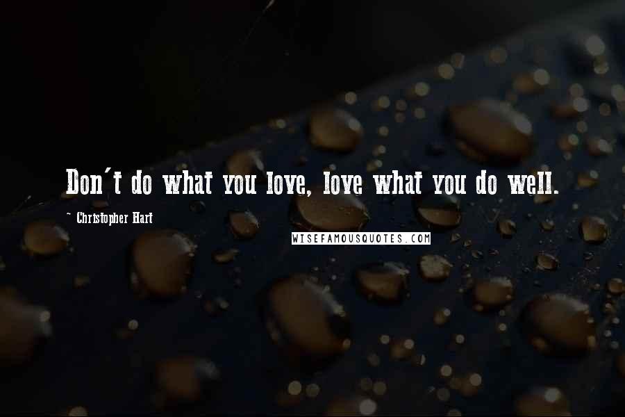 Christopher Hart Quotes: Don't do what you love, love what you do well.