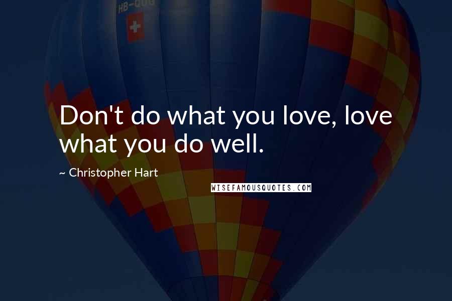 Christopher Hart Quotes: Don't do what you love, love what you do well.