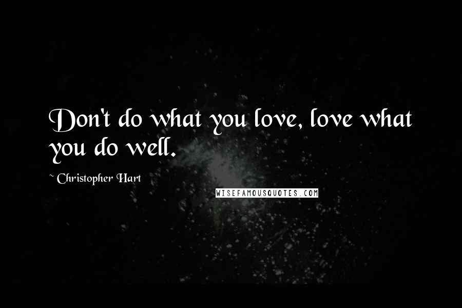 Christopher Hart Quotes: Don't do what you love, love what you do well.