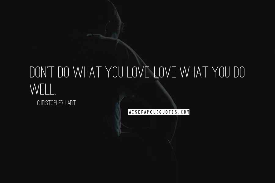 Christopher Hart Quotes: Don't do what you love, love what you do well.