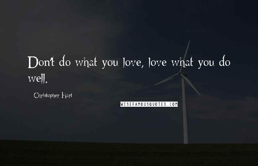 Christopher Hart Quotes: Don't do what you love, love what you do well.