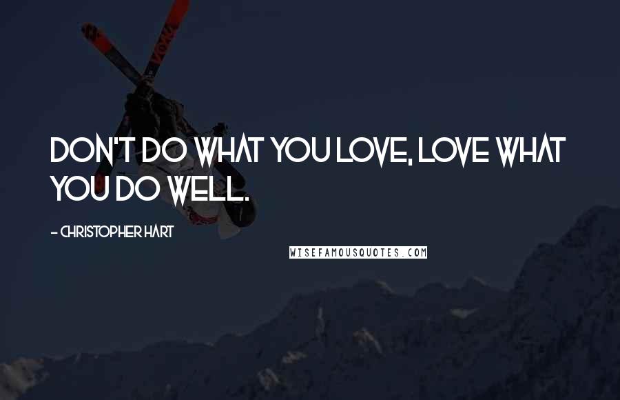 Christopher Hart Quotes: Don't do what you love, love what you do well.