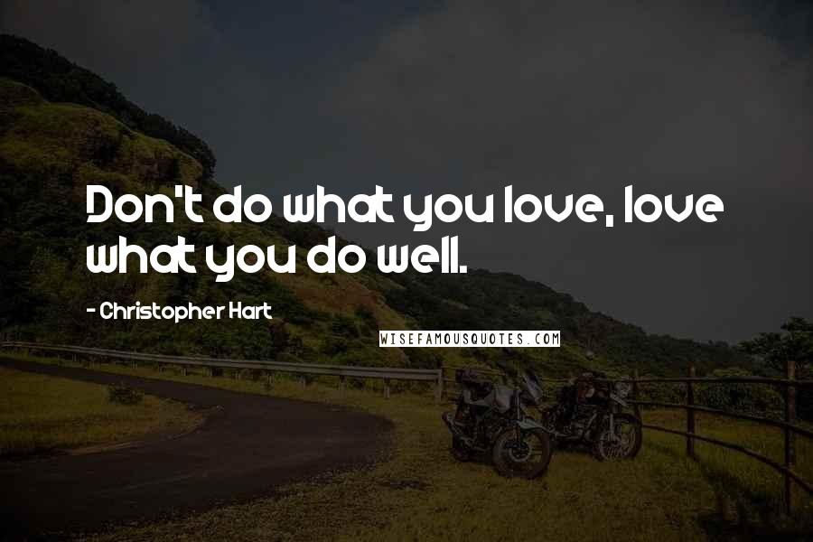 Christopher Hart Quotes: Don't do what you love, love what you do well.