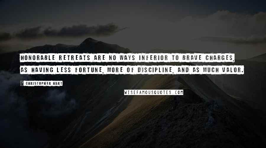 Christopher Hart Quotes: Honorable retreats are no ways inferior to brave charges, as having less fortune, more of discipline, and as much valor.