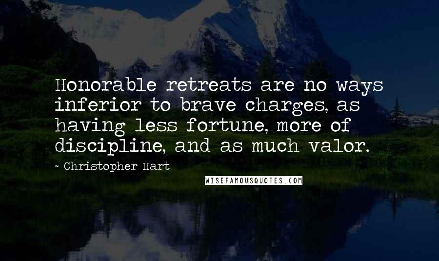 Christopher Hart Quotes: Honorable retreats are no ways inferior to brave charges, as having less fortune, more of discipline, and as much valor.