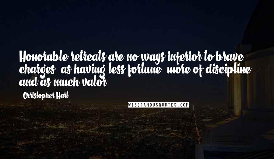 Christopher Hart Quotes: Honorable retreats are no ways inferior to brave charges, as having less fortune, more of discipline, and as much valor.