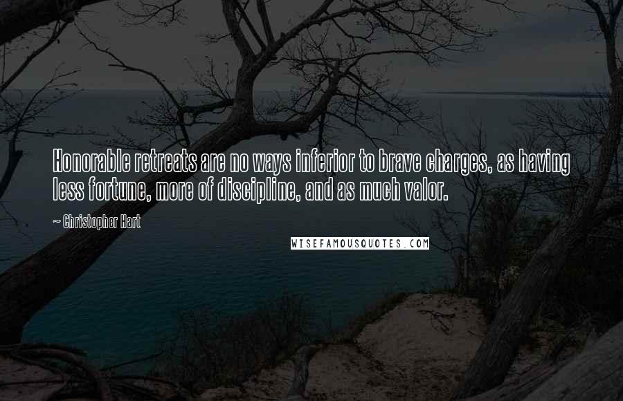 Christopher Hart Quotes: Honorable retreats are no ways inferior to brave charges, as having less fortune, more of discipline, and as much valor.