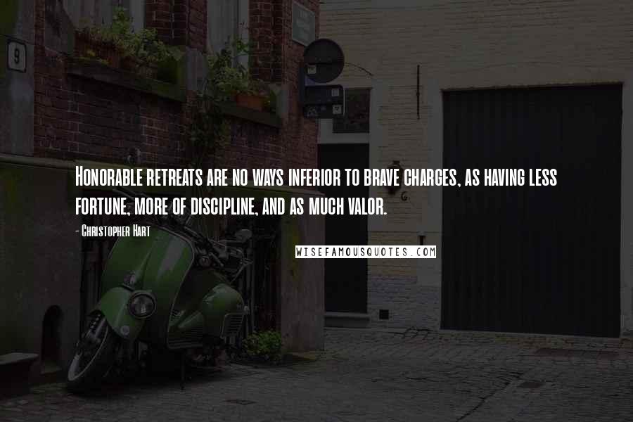 Christopher Hart Quotes: Honorable retreats are no ways inferior to brave charges, as having less fortune, more of discipline, and as much valor.