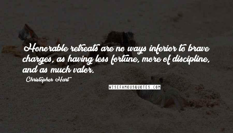 Christopher Hart Quotes: Honorable retreats are no ways inferior to brave charges, as having less fortune, more of discipline, and as much valor.