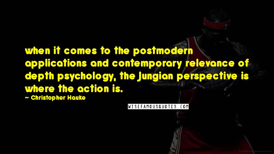 Christopher Hauke Quotes: when it comes to the postmodern applications and contemporary relevance of depth psychology, the Jungian perspective is where the action is.