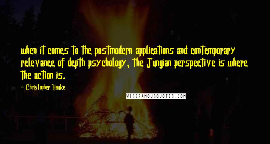 Christopher Hauke Quotes: when it comes to the postmodern applications and contemporary relevance of depth psychology, the Jungian perspective is where the action is.